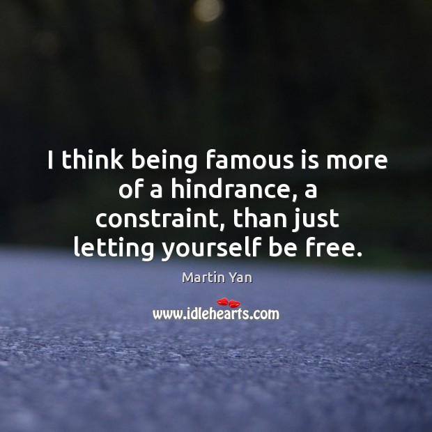 I think being famous is more of a hindrance, a constraint, than just letting yourself be free. Martin Yan Picture Quote