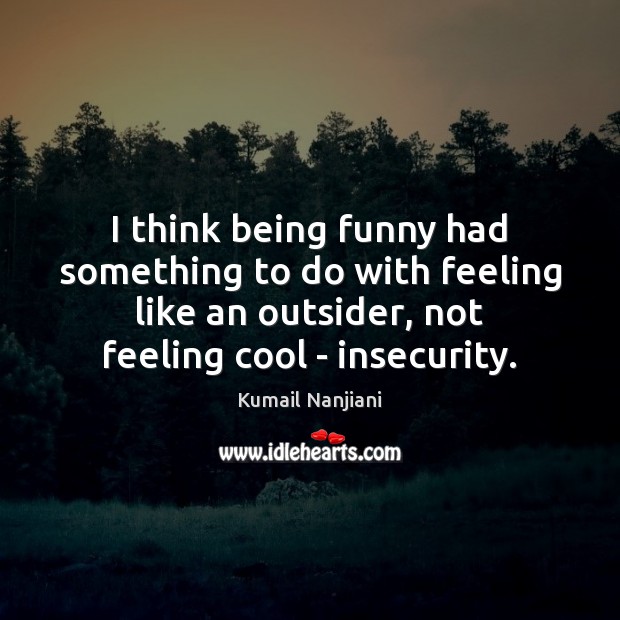 I think being funny had something to do with feeling like an Kumail Nanjiani Picture Quote