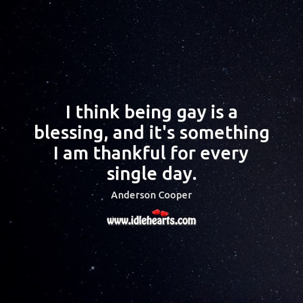 I think being gay is a blessing, and it’s something I am thankful for every single day. Thankful Quotes Image