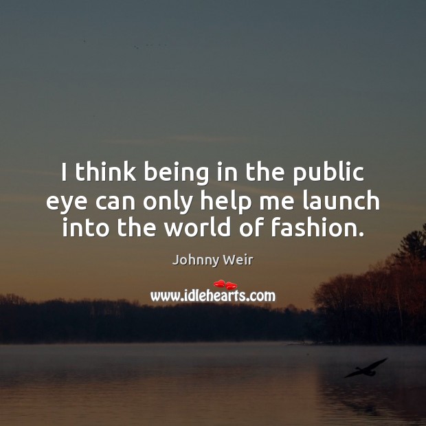 I think being in the public eye can only help me launch into the world of fashion. Johnny Weir Picture Quote