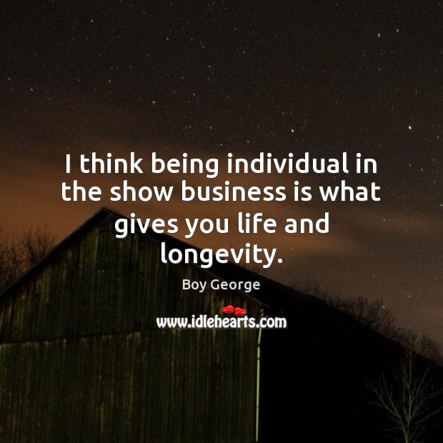I think being individual in the show business is what gives you life and longevity. Boy George Picture Quote
