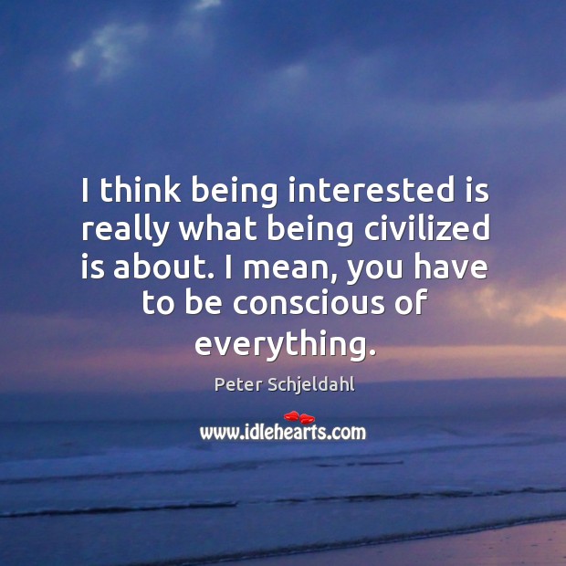 I think being interested is really what being civilized is about. I Image