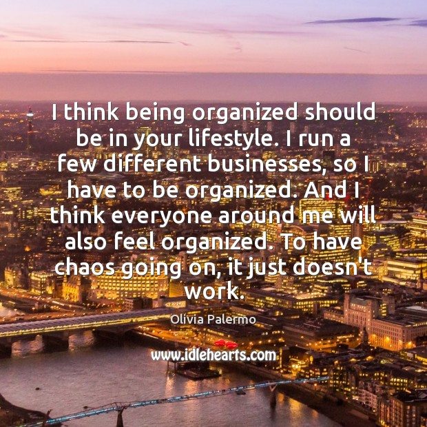 I think being organized should be in your lifestyle. I run a Olivia Palermo Picture Quote