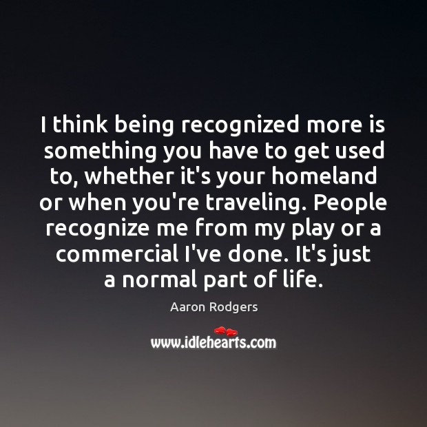 I think being recognized more is something you have to get used Aaron Rodgers Picture Quote
