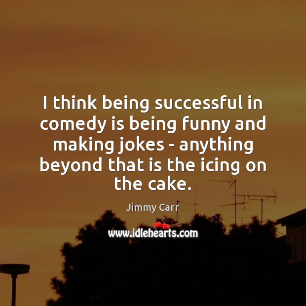 I think being successful in comedy is being funny and making jokes Jimmy Carr Picture Quote