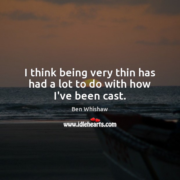 I think being very thin has had a lot to do with how I’ve been cast. Ben Whishaw Picture Quote
