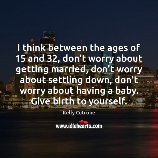I think between the ages of 15 and 32, don’t worry about getting married, Kelly Cutrone Picture Quote