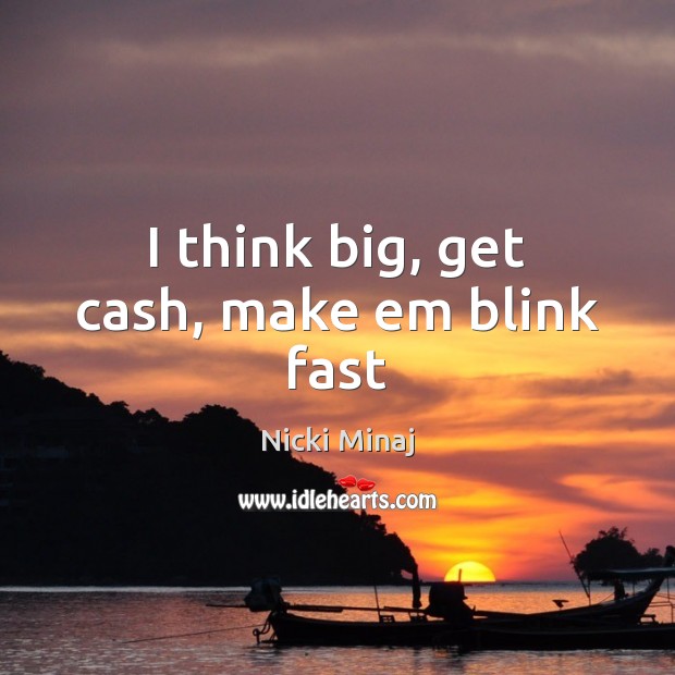 I think big, get cash, make em blink fast Nicki Minaj Picture Quote