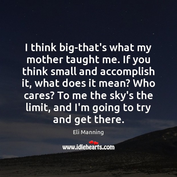 I think big-that’s what my mother taught me. If you think small Eli Manning Picture Quote