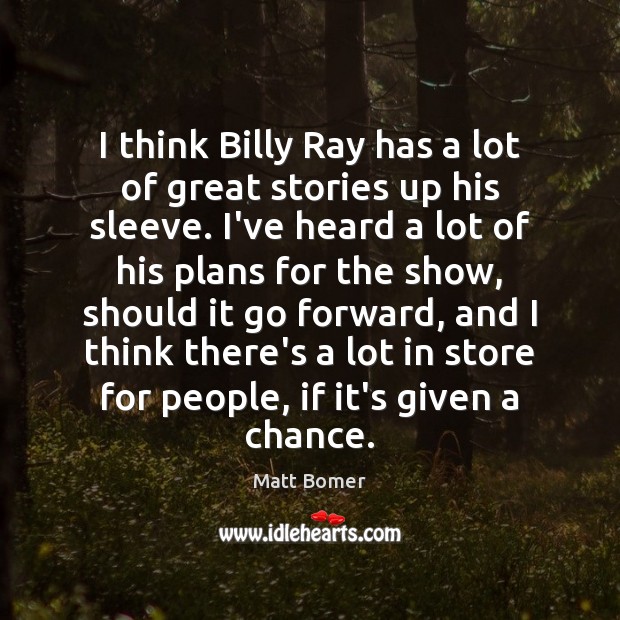 I think Billy Ray has a lot of great stories up his Matt Bomer Picture Quote