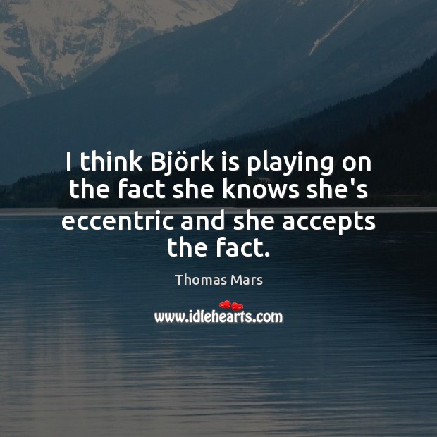 I think Björk is playing on the fact she knows she’s eccentric and she accepts the fact. Thomas Mars Picture Quote