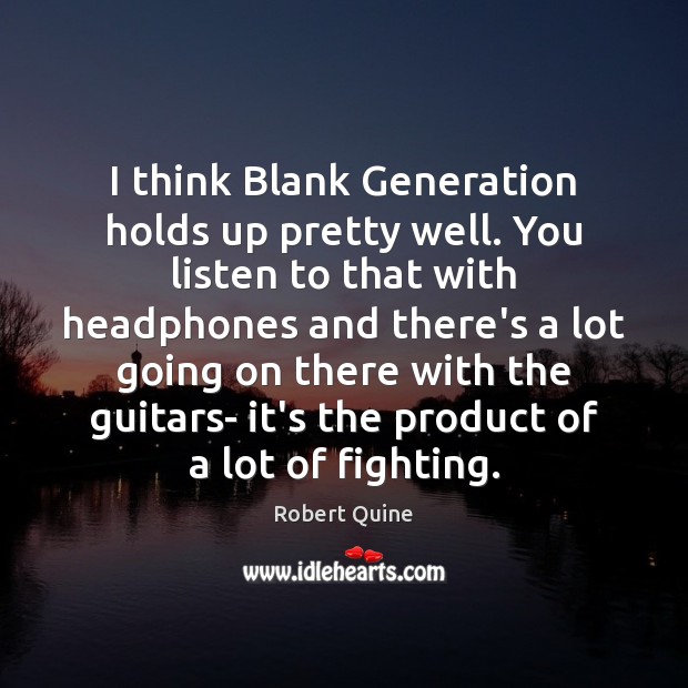 I think Blank Generation holds up pretty well. You listen to that Robert Quine Picture Quote