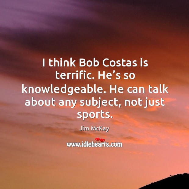 I think bob costas is terrific. He’s so knowledgeable. He can talk about any subject, not just sports. Sports Quotes Image
