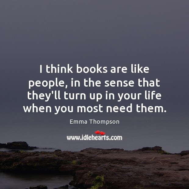 I think books are like people, in the sense that they’ll turn Emma Thompson Picture Quote