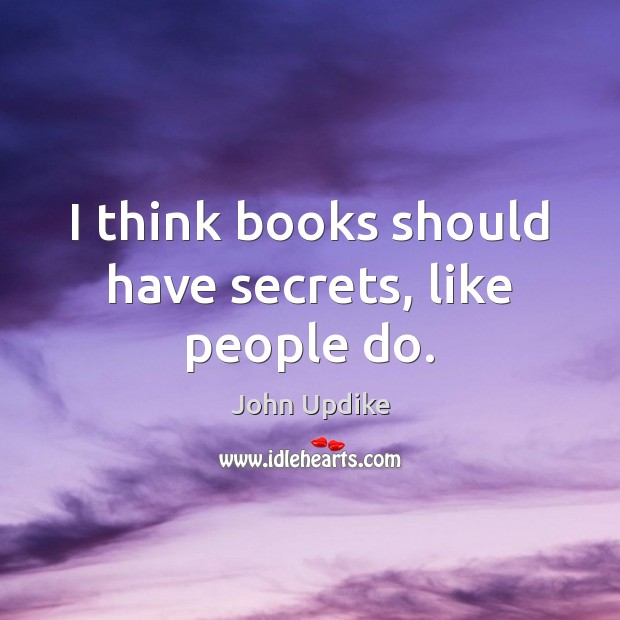 I think books should have secrets, like people do. John Updike Picture Quote