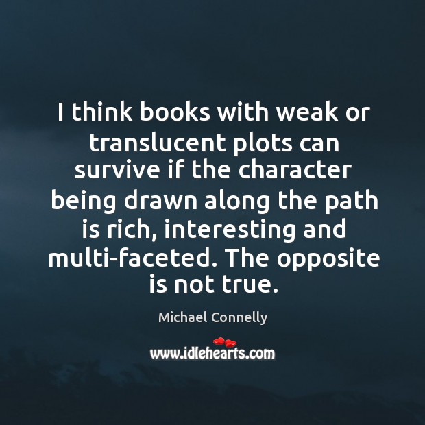 I think books with weak or translucent plots can survive if the character being drawn Michael Connelly Picture Quote