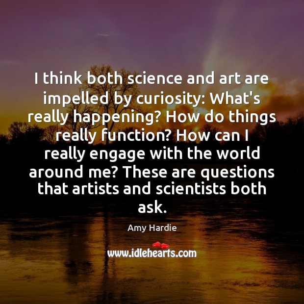 I think both science and art are impelled by curiosity: What’s really Image