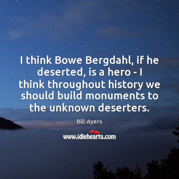I think Bowe Bergdahl, if he deserted, is a hero – I Bill Ayers Picture Quote
