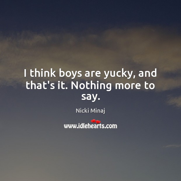 I think boys are yucky, and that’s it. Nothing more to say. Nicki Minaj Picture Quote