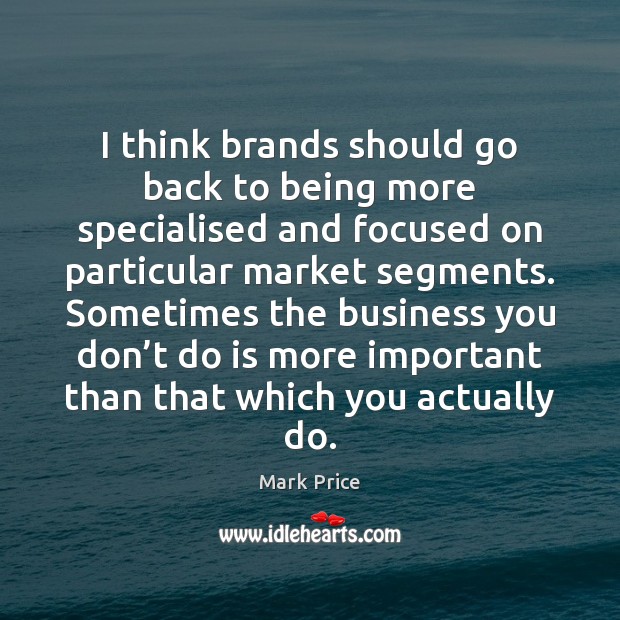 I think brands should go back to being more specialised and focused Mark Price Picture Quote