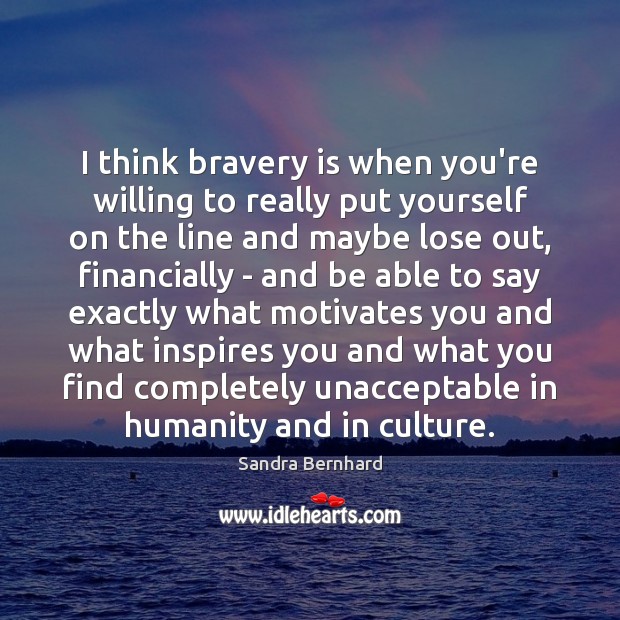 I think bravery is when you’re willing to really put yourself on Sandra Bernhard Picture Quote