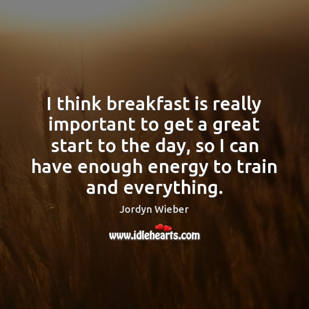 I think breakfast is really important to get a great start to Jordyn Wieber Picture Quote