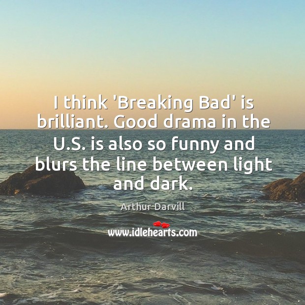 I think ‘Breaking Bad’ is brilliant. Good drama in the U.S. Arthur Darvill Picture Quote