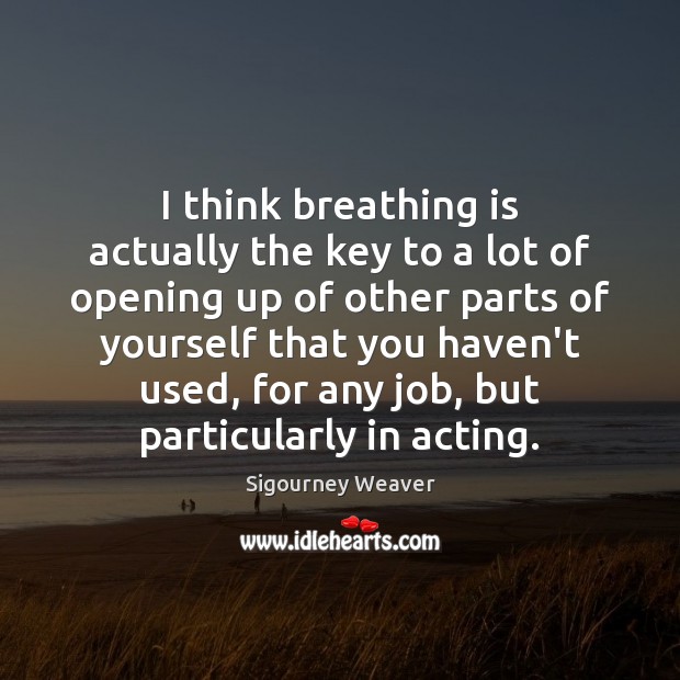 I think breathing is actually the key to a lot of opening Sigourney Weaver Picture Quote