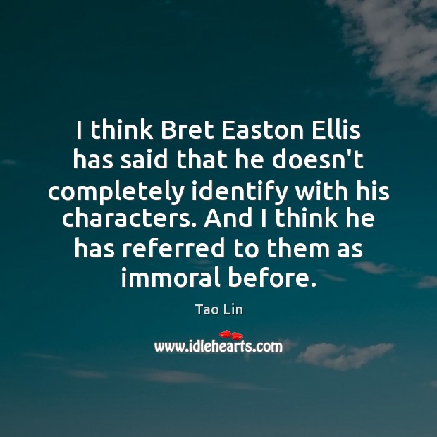 I think Bret Easton Ellis has said that he doesn’t completely identify Tao Lin Picture Quote