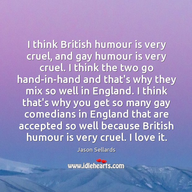 I think British humour is very cruel, and gay humour is very Jason Sellards Picture Quote