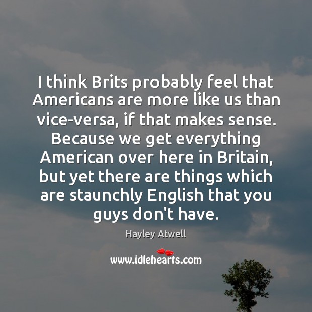 I think Brits probably feel that Americans are more like us than Hayley Atwell Picture Quote