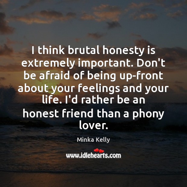 I think brutal honesty is extremely important. Don’t be afraid of being Minka Kelly Picture Quote