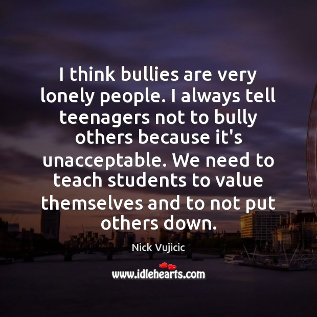 I think bullies are very lonely people. I always tell teenagers not Nick Vujicic Picture Quote