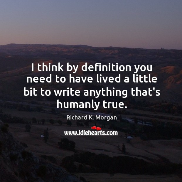 I think by definition you need to have lived a little bit Richard K. Morgan Picture Quote