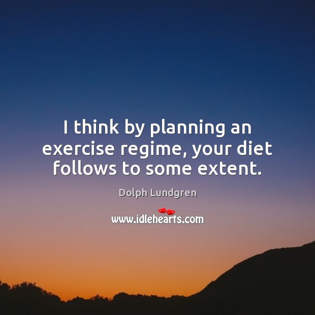 I think by planning an exercise regime, your diet follows to some extent. Dolph Lundgren Picture Quote