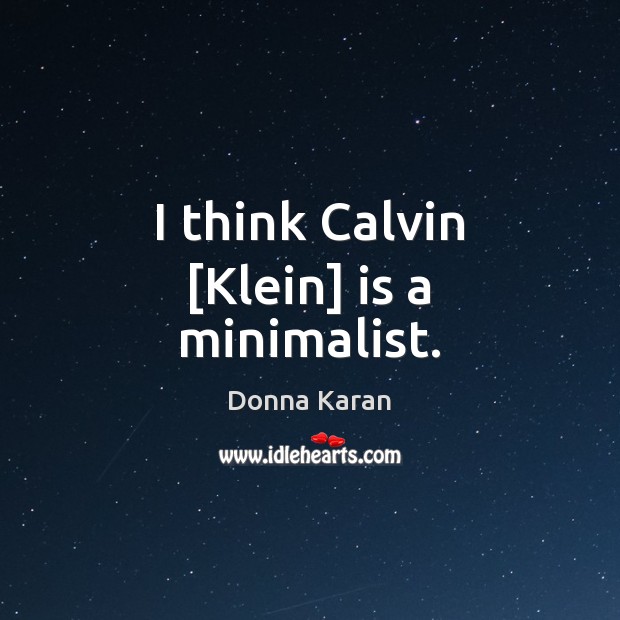 I think Calvin [Klein] is a minimalist. Donna Karan Picture Quote