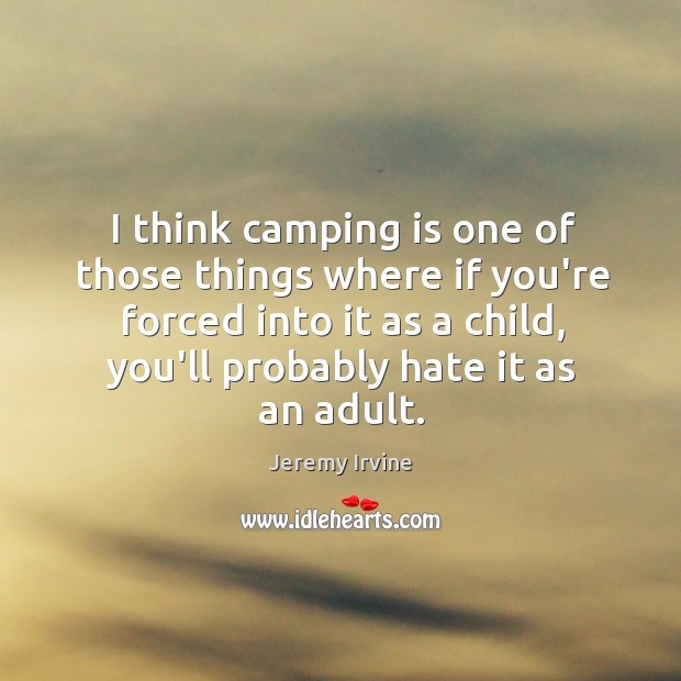 I think camping is one of those things where if you’re forced Jeremy Irvine Picture Quote