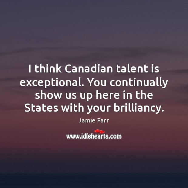 I think Canadian talent is exceptional. You continually show us up here Jamie Farr Picture Quote
