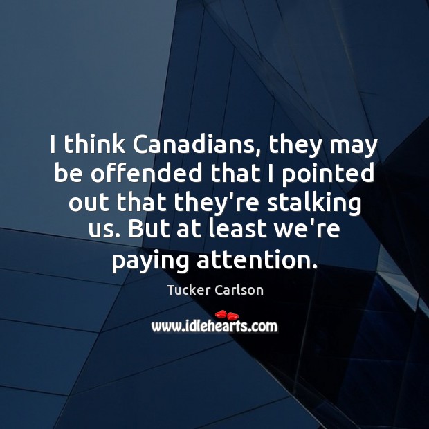 I think Canadians, they may be offended that I pointed out that Tucker Carlson Picture Quote