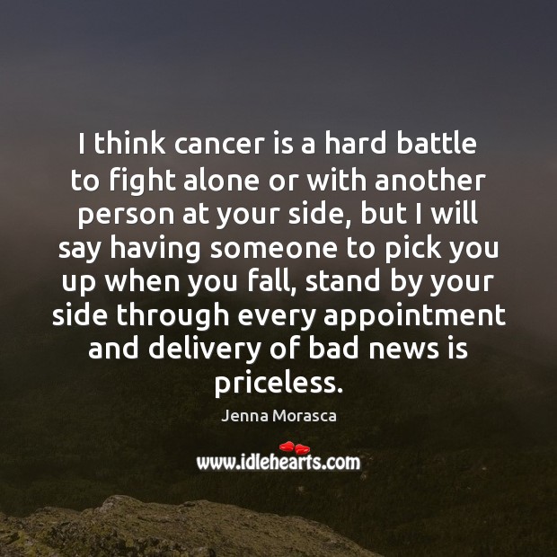 I think cancer is a hard battle to fight alone or with Jenna Morasca Picture Quote