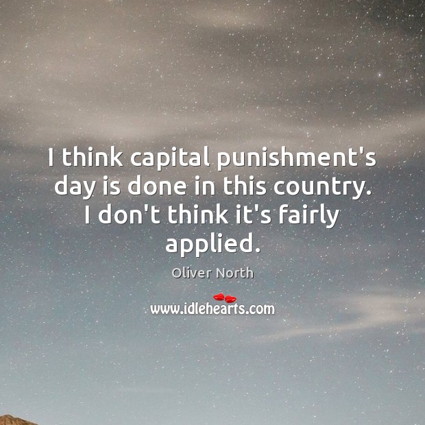 I think capital punishment’s day is done in this country. I don’t Oliver North Picture Quote