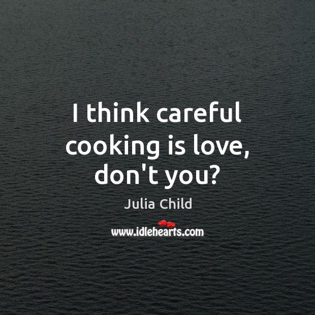 I think careful cooking is love, don’t you? Cooking Quotes Image