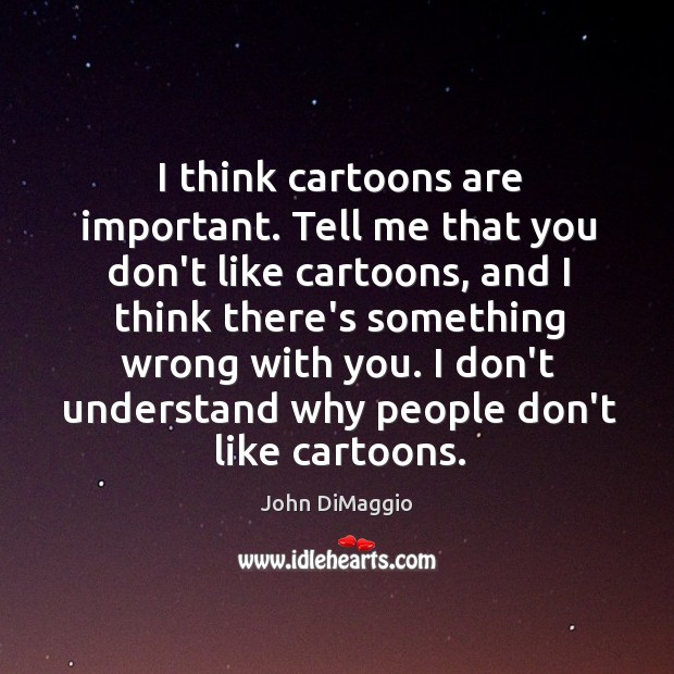 I think cartoons are important. Tell me that you don’t like cartoons, John DiMaggio Picture Quote