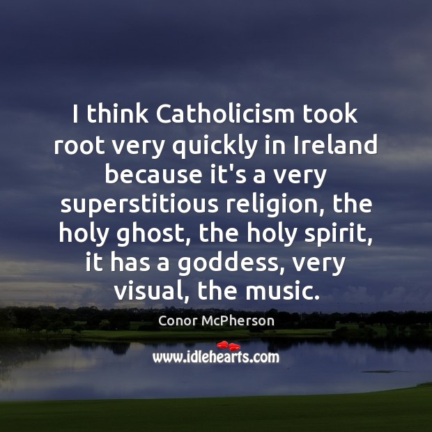 I think Catholicism took root very quickly in Ireland because it’s a Conor McPherson Picture Quote