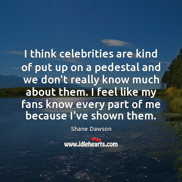 I think celebrities are kind of put up on a pedestal and Image