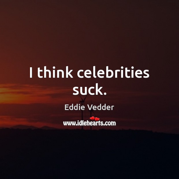 I think celebrities suck. Image