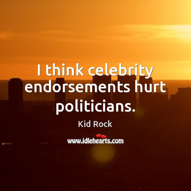 I think celebrity endorsements hurt politicians. Kid Rock Picture Quote