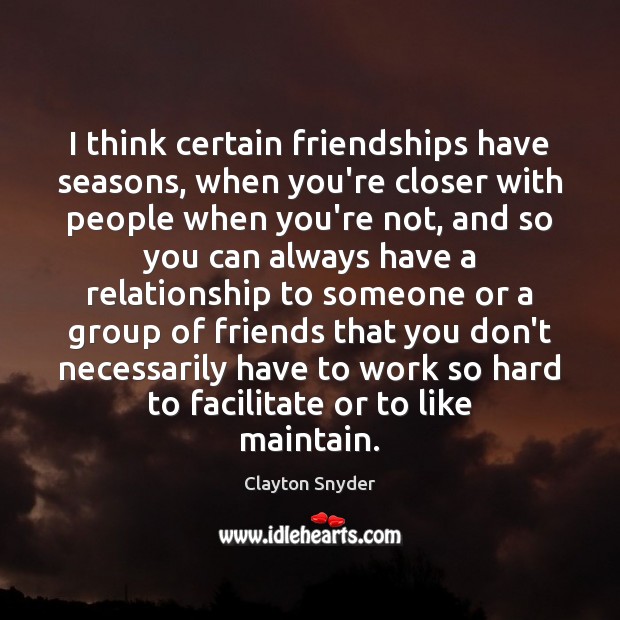 I think certain friendships have seasons, when you’re closer with people when Clayton Snyder Picture Quote
