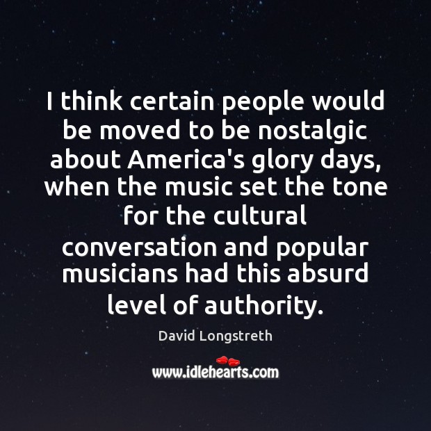 I think certain people would be moved to be nostalgic about America’s David Longstreth Picture Quote