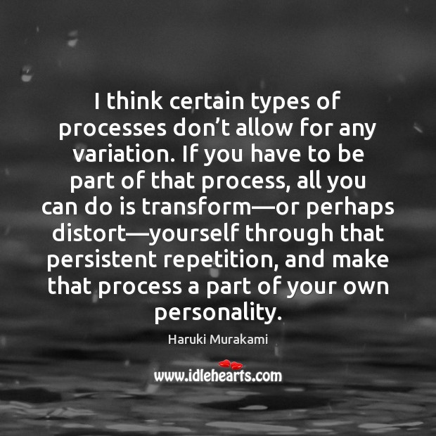 I think certain types of processes don’t allow for any variation. Haruki Murakami Picture Quote